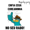 @agentep. perry
ENFIA ESSA
COREANINHA
NO SEU RABO!