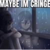 MAYBE IM CRINGE