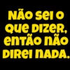 NÃO
SEI O
ser o
Que DIZER,
entÃO NÃO
DIREI NADA.