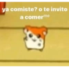ya comiste? o te invito
a comerme