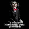 Te matare
lentamente para
que sufras