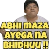 ABHI MAZA
AYEGA NA
BHIDHUU!!