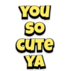 YOU
SO
CUTE
YA