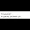 Are you okay? enggak ajg, gw hampir gila.