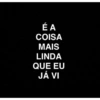 É A
COISA
MAIS
LINDA
QUE EU
JÁ VI