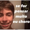 se for
pensar
muito
eu choro