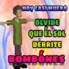 HOY CASI MUERO
OLVIDE
QUE ÉL SOL
DERRITE
BOMBONES