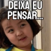 DEIXA EU
PENSAR....