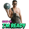 COME ON... I'M READY